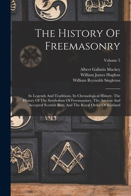 The History Of Freemasonry: Its Legends And Traditions, Its Chronological History. The History Of The Symbolism Of Freemasonry, The Ancient And Ac by Mackey, Albert Gallatin