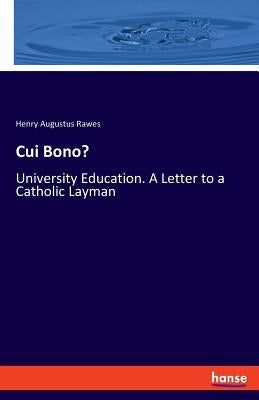 Cui Bono?: University Education. A Letter to a Catholic Layman by Rawes, Henry Augustus