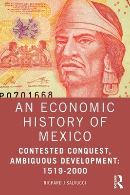 An Economic History of Mexico: Contested Conquest, Ambiguous Development: 1519-2000 by Salvucci, Richard J.