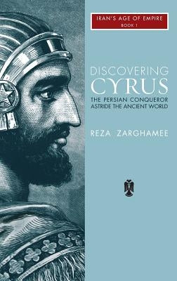 Discovering Cyrus: The Persian Conqueror Astride the Ancient World by Zaghamee, Reza