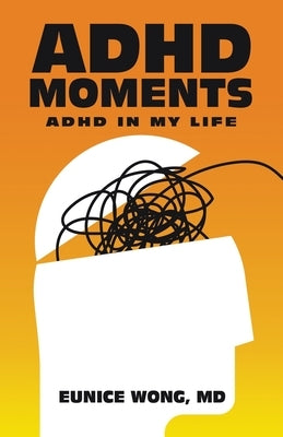 Adhd Moments: Adhd in My Life by Wong, Eunice