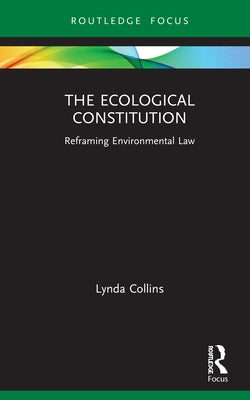 The Ecological Constitution: Reframing Environmental Law by Collins, Lynda