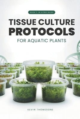 In Vitro Guide: Tissue Culture Protocols for Aquarium Plants: 50 Tissue Culture Protocols for Aquatic Plants by Thomsone, Kevin