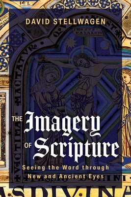 The Imagery of Scripture: Seeing the Word through New and Ancient Eyes by Stellwagen, David