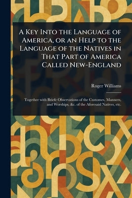 A Key Into the Language of America, or an Help to the Language of the Natives in That Part of America Called New-England by Williams, Roger