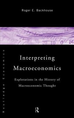 Interpreting Macroeconomics: Explorations in the History of Macroeconomic Thought by Backhouse, Roger E.