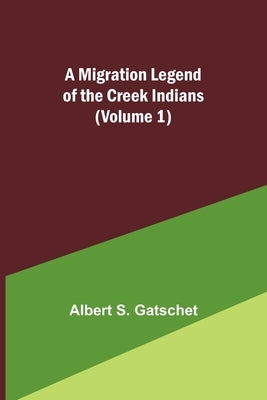 A Migration Legend of the Creek Indians (Volume 1) by Gatschet, Albert S.