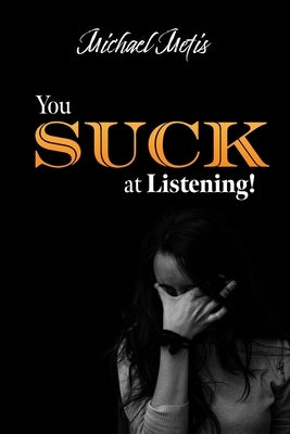 You SUCK at Listening!: A not-so-friendly guide to mastering the Art of Listening. by Metis, Michael