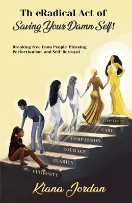 The Radical Act of Saving Your Damn Self: Breaking free from people-pleasing, perfectionism and self-betrayal by Jordan, Kiana