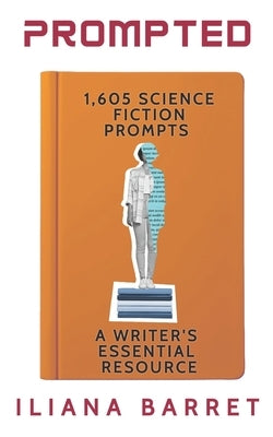 Prompted 1,605 Science Fiction Writing Prompts: A Writer's Essential Resource by Barret, Iliana