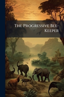 The Progressive Bee-Keeper by Anonymous