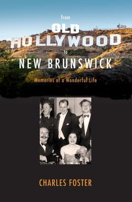 From Old Hollywood to New Brunswick: Memories of a Wonderful Life by Foster, Charles
