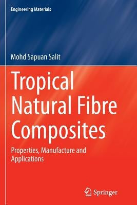 Tropical Natural Fibre Composites: Properties, Manufacture and Applications by Salit, Mohd Sapuan
