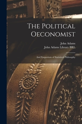 The Political Oeconomist; and Emporium of Statistical Philosophy by Adams, John 1735-1826