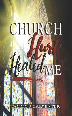 Church Hurt Healed Me by Carpenter, Tammy J.