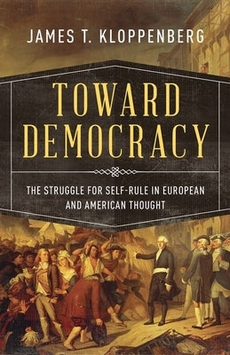 Toward Democracy: The Struggle for Self-Rule in European and American Thought by Kloppenberg, James T.