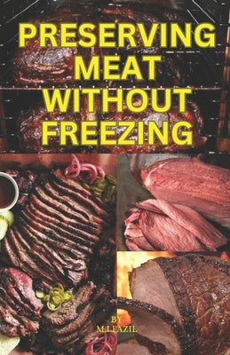 Preserving Meat Without Freezing: how to store meat without freezing by Fazil, Muhammad I. Ismail