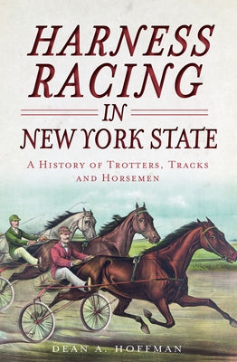 Harness Racing in New York State:: A History of Trotters, Tracks and Horsemen by Hoffman, Dean