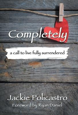 Completely: a call to live fully surrendered by Policastro, Jackie