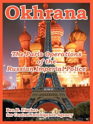 Okhrana: The Paris Operations of the Russian Imperial Police by Fischer, Ben B.