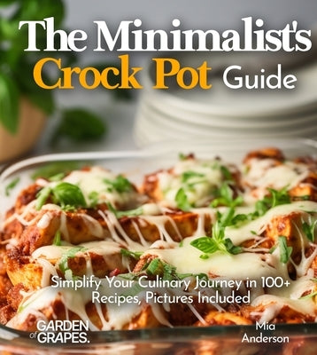 The Minimalist's Crock Pot Guide: Simplify Your Culinary Journey in 100+ Recipes, Pictures Included by Anderson, Mia