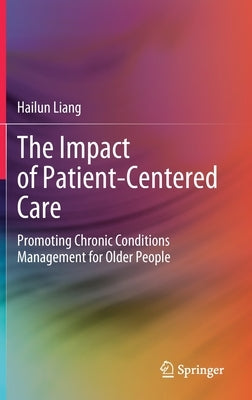 The Impact of Patient-Centered Care: Promoting Chronic Conditions Management for Older People by Liang, Hailun