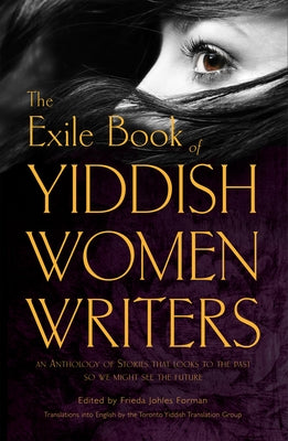 The Yiddish Women Writers: An Anthology of Stories That Looks to the Past So We Might See the Future by Forman, Frieda Johles