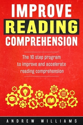 Improve Reading Comprehension: The 10 step program to improve and accelerate reading comprehension by Williams, Andrew