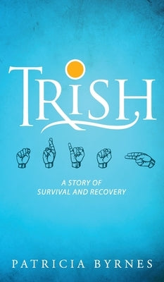 Trish: A Story of Survival and Recovery by Byrnes, Patricia