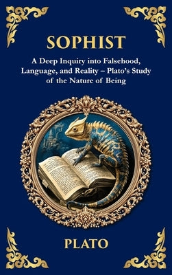 Sophist: A Deep Inquiry into Falsehood, Language, and Reality - Plato's Study of the Nature of Being (Deluxe Hardbound Edition) by Plato