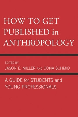 How to Get Published in Anthropology: A Guide for Students and Young Professionals by Miller, Jason E.