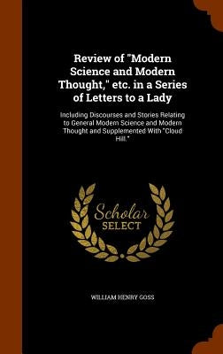 Review of "Modern Science and Modern Thought," etc. in a Series of Letters to a Lady: Including Discourses and Stories Relating to General Modern Scie by Goss, William Henry
