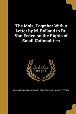 The Idols, Together With a Letter by M. Rolland to Dr. Van Eeden on the Rights of Small Nationalities by Rolland, Romain 1866-1944