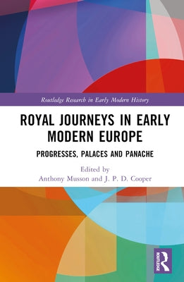 Royal Journeys in Early Modern Europe: Progresses, Palaces and Panache by Musson, Anthony