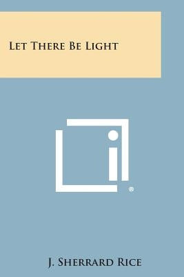 Let There Be Light by Rice, J. Sherrard