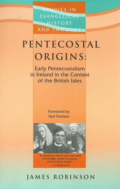 Pentecostal Origins: Early Pentecostalism in Ireland in the Context of the British Isles by Robinson, James