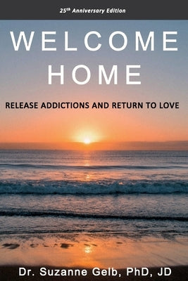 Welcome Home: Release Addictions and Return to Love. 25th Anniversary Edition. by Gelb Jd, Suzanne