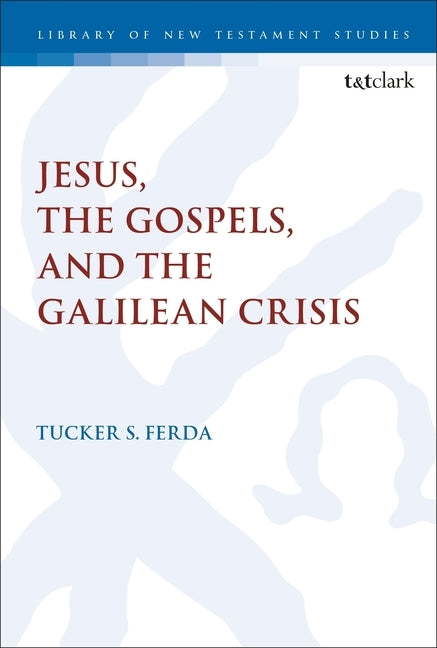 Jesus, the Gospels, and the Galilean Crisis by Ferda, Tucker S.