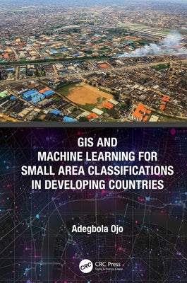 GIS and Machine Learning for Small Area Classifications in Developing Countries by Ojo, Adegbola