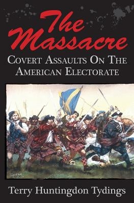 The Massacre: Covert Assaults On The American Electorate by Tydings, Terry Huntingdon
