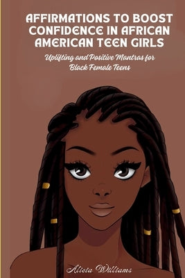 Affirmations to Boost Confidence in African American Teen Girls: Uplifting and Positive Mantras for Black Female Teens by Williams, Alicia