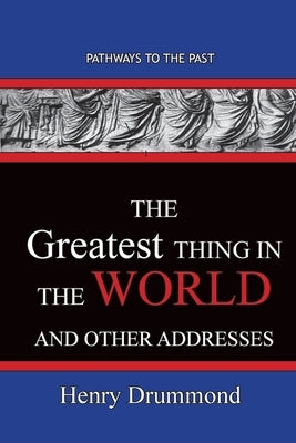 The Greatest Thing in the World And Other Addresses: Pathways To The Past by Drummond, Henry