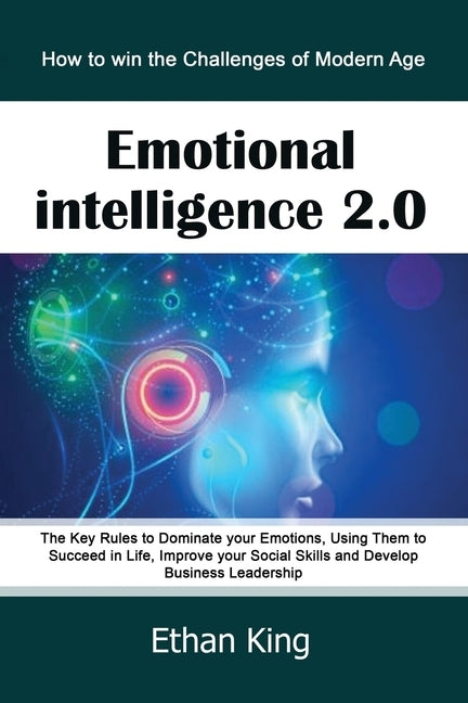 Emotional Intelligence 2.0: How to win the Challenges of Modern Age. The Key Rules to Dominate your Emotions, Using Them to Succeed in Life, Impro by King, Ethan