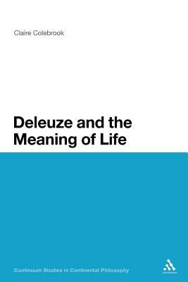 Deleuze and the Meaning of Life by Colebrook, Claire