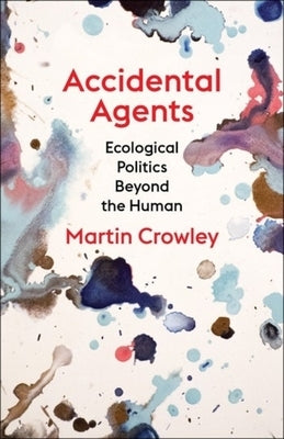 Accidental Agents: Ecological Politics Beyond the Human by Crowley, Martin
