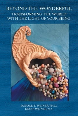 Beyond the Wonderful: Transforming the World with the Light of Your Being by Weiner, Donald E.