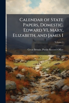 Calendar of State Papers, Domestic. Edward VI, Mary, Elizabeth, and James I; Volume 4 by Great Britain Public Record Office