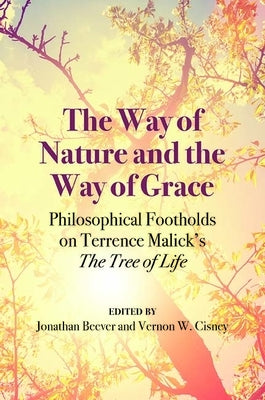 The Way of Nature and the Way of Grace: Philosophical Footholds on Terrence Malick's the Tree of Life by Cisney, Vernon W.