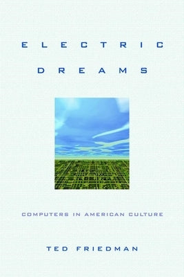 Electric Dreams: Computers in American Culture by Friedman, Ted