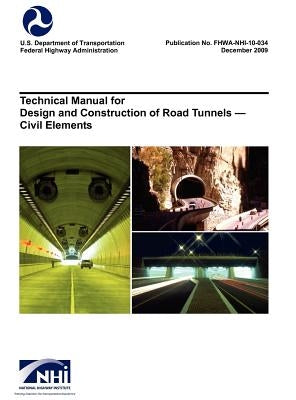 Technical Manual for Design and Construction of Road Tunnels - Civil Elements (FHWA-NHI-10-034) by U. S. Department of Transportation
